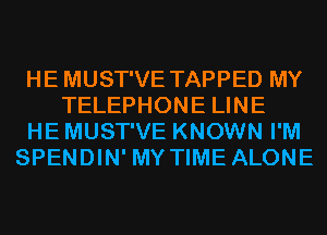 HE MUST'VE TAPPED MY
TELEPHONE LINE
HE MUST'VE KNOWN I'M
SPENDIN' MY TIME ALONE