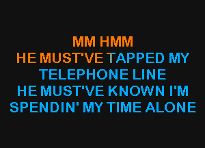 MM HMM
HE MUST'VE TAPPED MY
TELEPHONE LINE
HE MUST'VE KNOWN I'M
SPENDIN' MY TIME ALONE