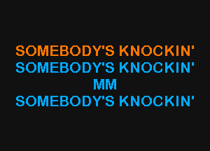 SOMEBODY'S KNOCKIN'
SOMEBODY'S KNOCKIN'

MM
SOMEBODY'S KNOCKIN'