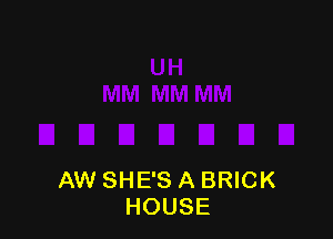 AW SHE'S A BRICK
HOUSE