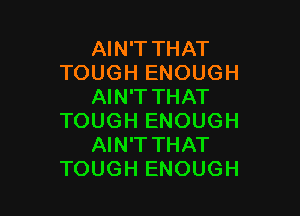 AIN'T THAT
TOUGH ENOUGH
AIN'T THAT

TOUGH ENOUGH
AIN'T THAT
TOUGH ENOUGH