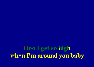 000 I get so high
wlmn I'm around you baby