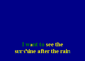I want to see the
sursHinc after the rain