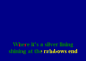 Where it's a silver lining
shining at the rainbows end