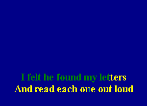 I felt he found my letters
And read each one out loud