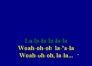 La-la-la-la-la-la
Woah-oh-oh ia-'a-la
Woah-ulboh, la-la... '