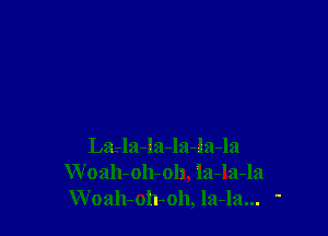 La-la-la-la-la-la
W oah-oh-oh, la-la-la
Woah-oiboh, la-la... '