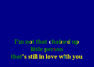 I'm not that chained up
little person
that's still in love with you