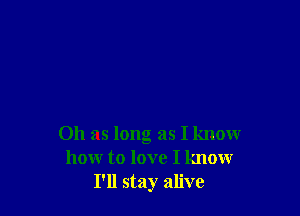 011 as long as I know
how to love I know
I'll stay alive