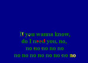 If you wanna know,
do I need you, no,
no no no no no

no no 110 no no no no 110 l