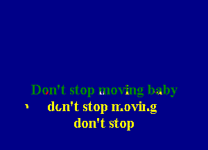 Don't stop moving baby
don't stop movi1.g
don't stop