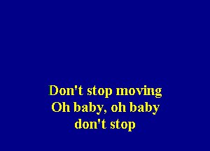 Don't stop moving
Oh baby, oh baby
don't stop