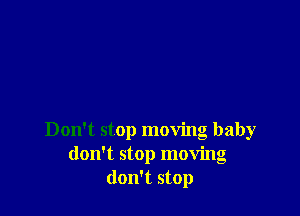 Don't stop moving baby
don't stop moving
don't stop