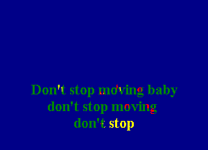 Don't stop mdving baby
don't stop moving
don't stop