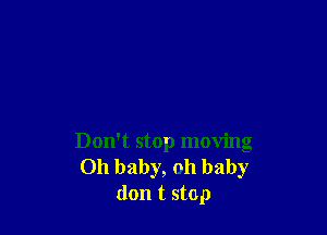 Don't stop moving
Oh baby, oh baby
don t stop