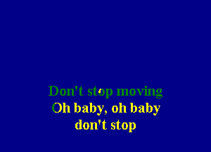 Don't stop moving
Oh baby, oh baby
don't stop