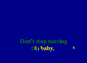 Don't stop moving
Oh baby, '1