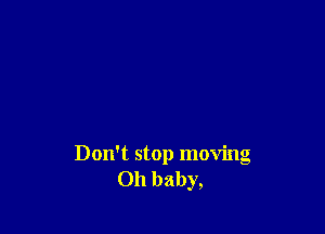 Don't stop moving
Oh baby,