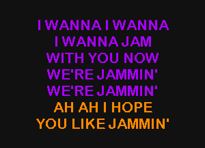 AH AH I HOPE
YOU LIKEJAMMIN'