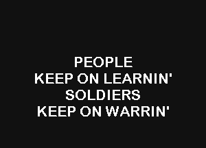 PEOPLE

KEEP ON LEARNIN'
SOLDIERS
KEEP ON WARRIN'