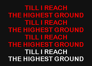 TlLLl REACH
THEHIGHESTGROUND