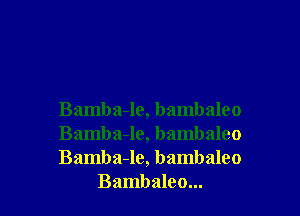Bamba-le, bambaleo

Bamba-le, bambaleo

Bamba-le, bambaleo
Bambaleo...