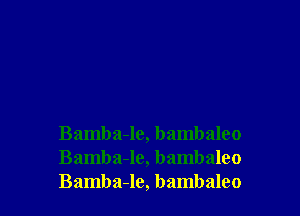 Bamba-le, bambaleo
Bamba-le, bambaleo
Bamba-le, bambaleo