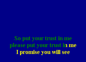So put your trust in me
please put your trust in me
I promise you will see