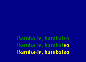 Bamba-le, bambaleo
Bamba-le, bambaleo
Bamba-le, bambaleo