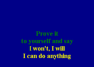 Prove it
to yourself and say
I won't, I will
I can do anything