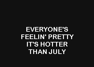 EVERYON E'S

FEELIN' PRETTY
IT'S HO'ITER
THAN JULY