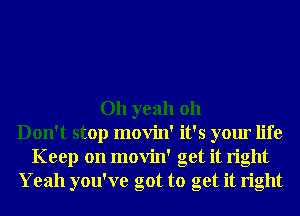 Oh yeah 011
Don't stop movin' it's your life
Keep on movin' get it right
Yeah you've got to get it right