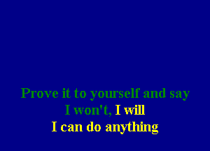 Prove it to yourself and say
I won't, I will
I can do anything