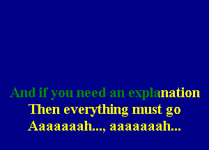 And if you need an explanation
Then everythmg must go
Aaaaaaah..., aaaaaaah...