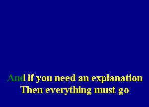 And if you need an explanation
Then everything must go