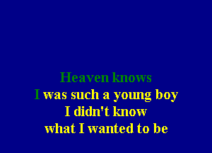 Heaven knows
I was such a young boy
I didn't know
what I wanted to be