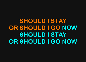 SHOULD I STAY
OR SHOULD I GO NOW

SHOULD I STAY
OR SHOULD I GO NOW