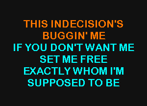 THIS INDECISION'S
BUGGIN' ME
IF YOU DON'T WANT ME
SET ME FREE
EXACTLYWHOM I'M
SUPPOSED TO BE