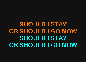 SHOULD I STAY

OR SHOULD I GO NOW
SHOULD I STAY
OR SHOULD I GO NOW