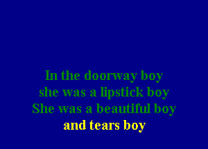 In the doorway boy
she was a lipstick boy
She was a beautiful boy
and tears boy