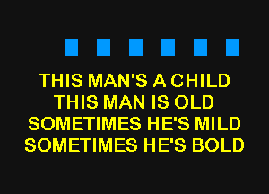 THIS MAN'S A CHILD
THIS MAN IS OLD
SOMETIMES HE'S MILD
SOMETIMES HE'S BOLD