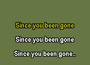 Since you been gone

Since you been gone

Since you been gone..