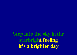 Step into the sky in the
starbright feeling
it's a brighter day