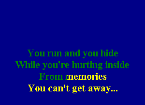 You run and you hide
While you're hurting inside
From memories

You can't get away... I