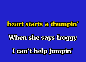 heart starts a thumpin'
When she says froggy

I can't help jumpin'