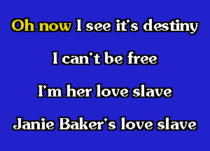 0h now I see it's destiny
I can't be free
I'm her love slave

Janie Baker's love slave