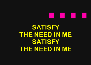 SATISFY

THE NEED IN ME
SATISFY
THE NEED IN ME