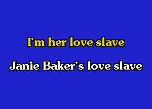 I'm her love slave

Janie Baker's love slave