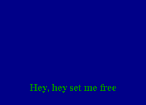 Hey, hey set me free