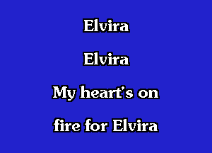 Elvira

Elvira

My heart's on

fire for Elvira